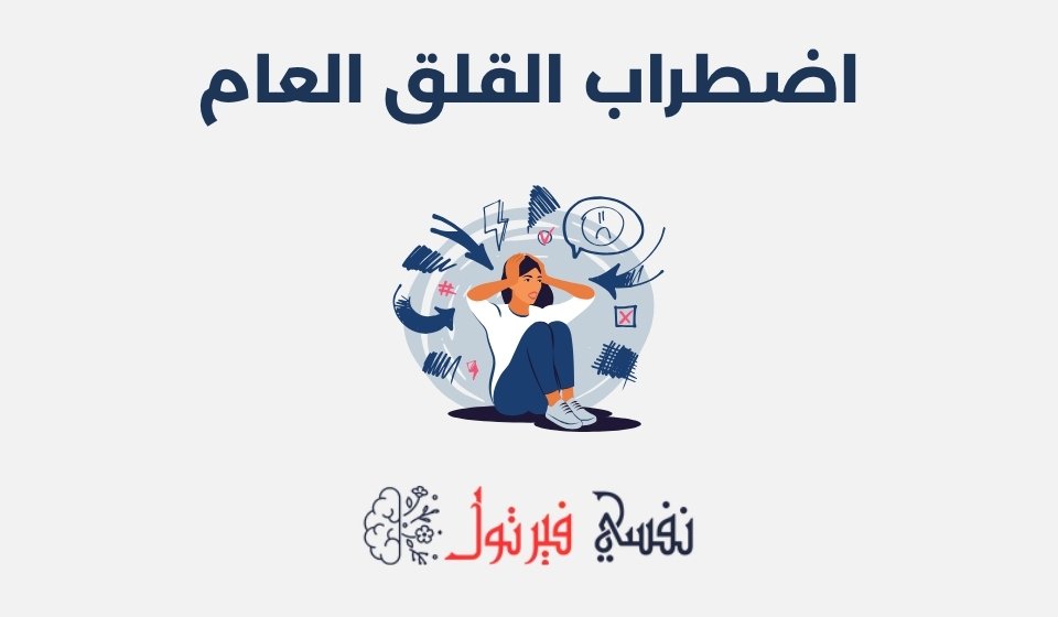 اضطراب القلق العام: الأعراض، الأسباب وطرق علاجه نفسيا اضطراب القلق العام