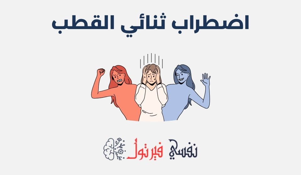 اضطراب ثنائي القطب: الأعراض، الأسباب وطرق العلاج اضطراب ثنائي القطب