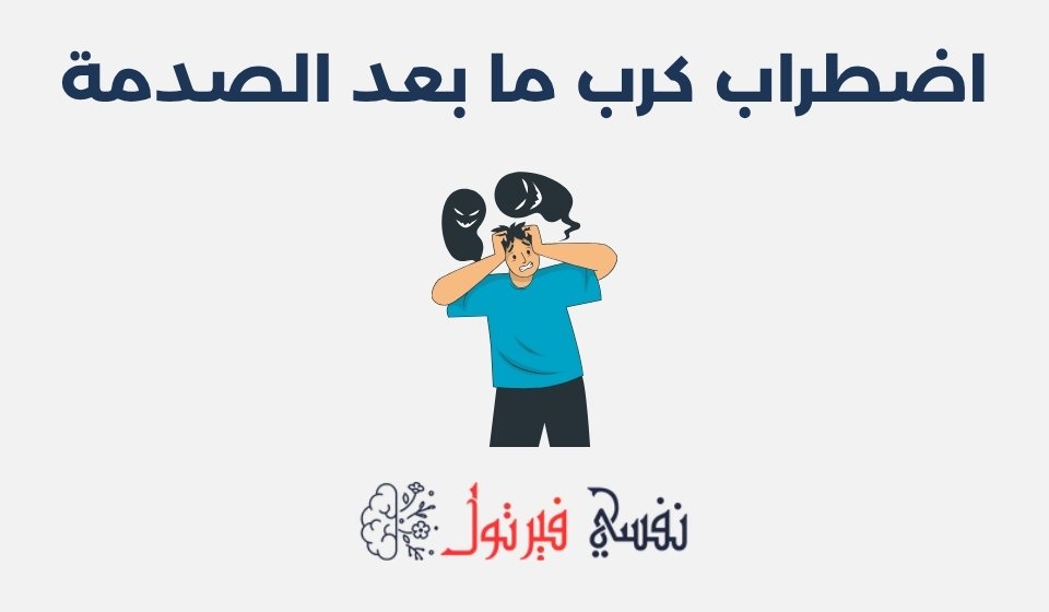 اضطراب كرب ما بعد الصدمة: الأعراض، الأسباب وطرق العلاج اضطراب كرب ما بعد الصدمة