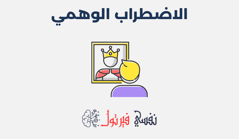 الاضطراب الوهمي: الأعراض، الأسباب وطرق العلاج الاضطراب الوهمي