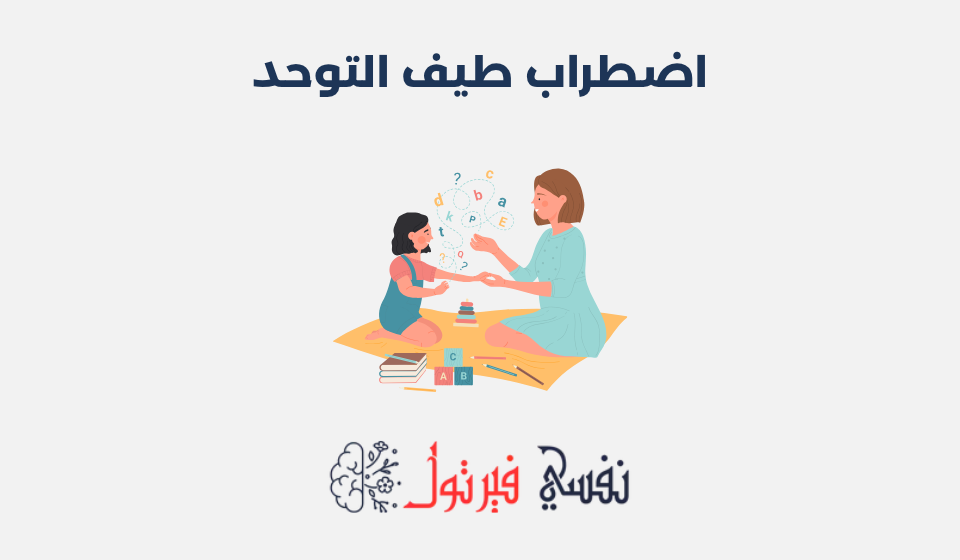 اضطراب طيف التوحد: الأعراض، الأسباب وطرق العلاج اضطراب طيف التوحد