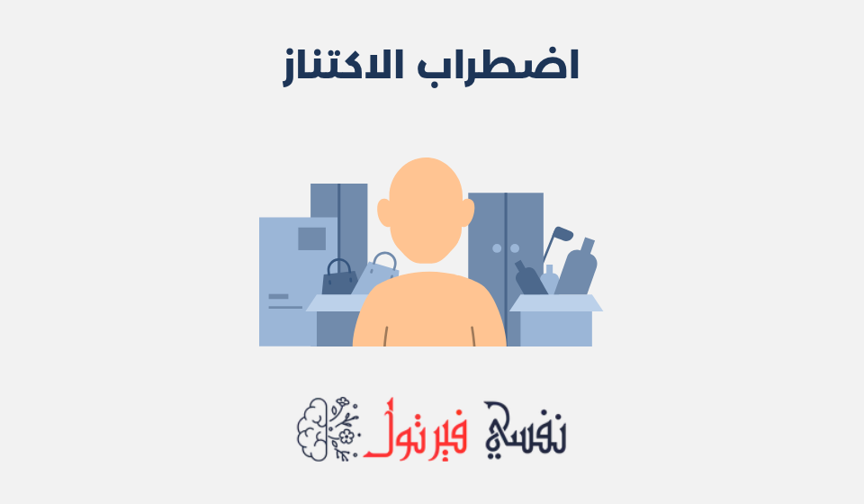اضطراب الاكتناز: أعراضه، أنواعه وطرق علاجه اضطراب الاكتناز