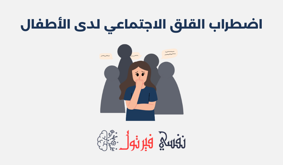 اضطراب القلق الاجتماعي لدى الأطفال: أسبابه وطرق علاجه اضطراب القلق الاجتماعي لدى الأطفال
