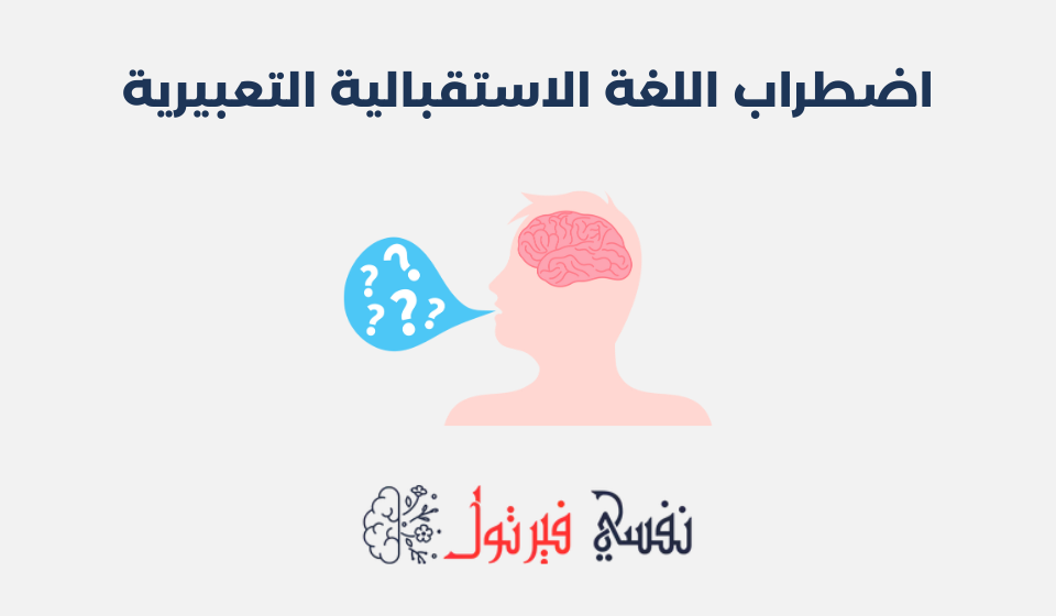 اضطراب اللغة الاستقبالية التعبيرية: مفهومه وطرق علاجه اضطراب اللغة الاستقبالية التعبيرية