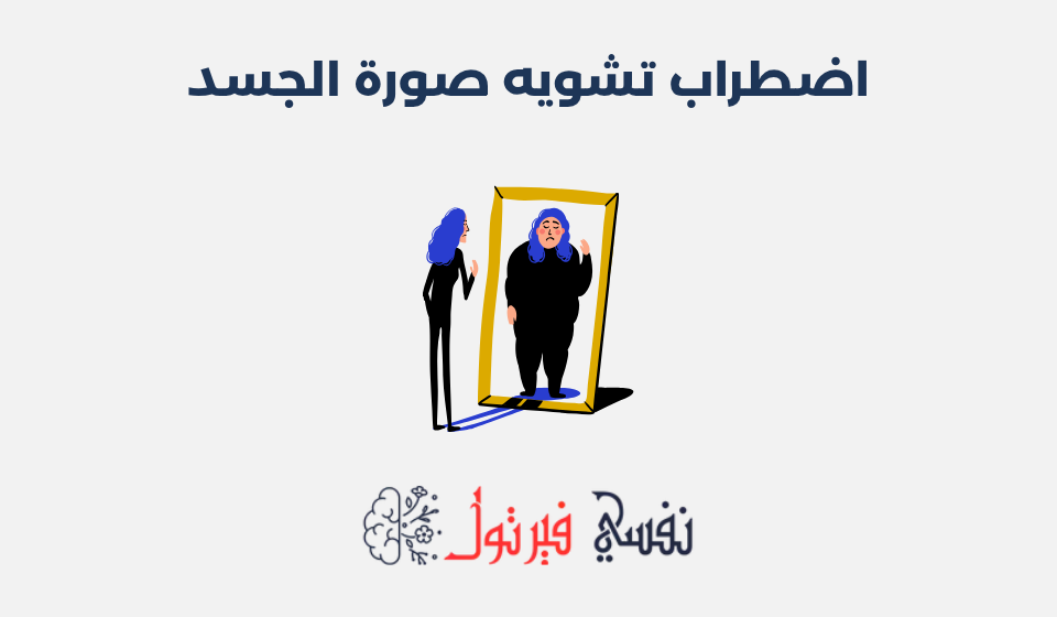 اضطراب تشويه صورة الجسد: الأسباب وطرق العلاج اضطراب تشويه صورة الجسد